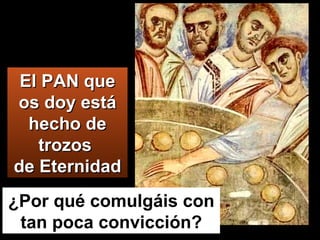 ¿Por qué comulgáis con tan poca convicción? El PAN que os doy está hecho de trozos  de Eternidad 