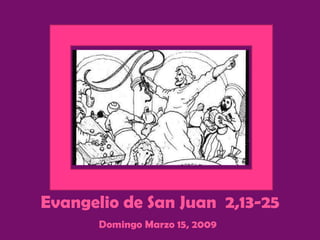 Evangelio de San Juan  2,13-25 Domingo Marzo 15, 2009   
