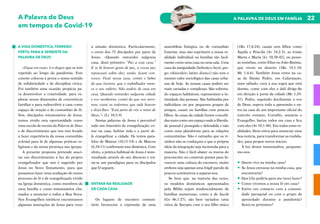 22
A PALAVRA DE DEUS EM FAMÍLIA
A Palavra de Deus
em tempos de Covid-19
A VIDA DOMÉSTICA, TERRENO
FÉRTIL PARA A SEMENTE DA
PALAVRA DE DEUS
«Fique em casa» é o slogan que se tem
repetido ao longo da pandemia. Este
convite colocou à prova o nosso sentido
de solidariedade e de disciplina cívica.
Foi também uma ocasião propícia pa-
ra desenvolver a criatividade, para ex-
plorar novas dimensões de convivência
familiar e para redescobrir a casa como
espaço de oração e de comunhão de fé.
Nós, discípulos missionários de Jesus,
temos vivido esta oportunidade como
uma escola de escuta da Palavra de Deus
e de discernimento que nos tem levado
a fazer experiência da nossa comunhão
eclesial para lá de algumas práticas re-
ligiosas e da nossa presença nas igrejas.
A presente proposta pretende susci-
tar um discernimento à luz do projeto
evangelizador que nos é sugerido por
Jesus no Novo Testamento, para que
possamos fazer uma avaliação do nosso
processo de fé e de evangelização vivido
na Igreja doméstica, como membros de
uma família e como missionários cha-
mados a anunciar a todos a Boa Nova.
Nos Evangelhos sinóticos encontramos
algumas instruções de Jesus para viver
a missão doméstica. Particularmente,
o envio dos 72 discípulos por parte de
Jesus: «Quando entrardes nalguma
casa, dizei primeiro: “Paz a esta casa.”
E se lá houver gente de paz, a vossa paz
repousará sobre eles; senão, ficará con-
vosco. Ficai nessa casa, comei e bebei
do que tiverem, que o trabalhador mere-
ce o seu salário. Não andeis de casa em
casa. Quando entrardes nalguma cidade
e vos receberem, comei do que vos servi-
rem, curai os enfermos que nela houver
e dizei-lhes: “Está perto de vós o reino de
Deus.”» (Lc 10,5-9)
Nestas palavras de Jesus é percetível
todo um itinerário de evangelização: en-
trar na casa, habitar nela e a partir de-
la evangelizar a cidade. Os textos para-
lelos de Mateus (10,11-14) e de Marcos
(6,10-11) confirmam esta dinâmica. Com
efeito, a prática habitual de Jesus é teste-
munhada através do seu discurso e tor-
na-se um paradigma para os discípulos
que O seguem.
ENTRAR NA REALIDADE
DE CADA CASA
Os lugares de encontro comuni-
tário favorecem a expressão de uma
assembleia litúrgica ou de comunhão
fraterna, mas não exprimem a nossa re-
alidade individual ou familiar tão facil-
mente como uma casa ou uma sala. Uma
casa da antiguidade (hebraico: bayit; gre-
go: oikía/oikós; latim: domus) não tem o
mesmo valor sociológico das casas urba-
nas de hoje. As nossas casas podem ser
mais variadas e complexas. São sobretu-
do espaços habitáveis, representam a in-
timidade das pessoas. São habitadas por
indivíduos ou por pequenos grupos de
amigos, casais ou famílias com poucos
filhos. As casas da cidade foram concebi-
das mais como um espaço onde a liberda-
de pessoal é protegida e defendida e não
como uma plataforma para as relações
comunitárias. Não é estranho que os vi-
zinhos não se conheçam e que a própria
ideia da integração seja incómoda para a
maioria. Não é fácil abater os muros do
preconceito ou construir pontes para fa-
vorecer uma cultura do encontro, muito
embora seja apenas uma frágil parede de
poucos centímetros a separar-nos.
Se bem que, na maioria das vezes,
os modelos domésticos apresentados
pela Bíblia sejam tendencialmente de
famílias numerosas, como a de Jacob
(Gn 46,1-27), são bem variados: uma
viúva de Sarepta com o seu filho único
(1Rs 17,8-24), casais sem filhos como
Áquila e Priscila (At 18,2-3), as irmãs
Marta e Maria (Lc 10,38-42), ou pesso-
as sozinhas, como Elias ou João Batista,
que vivem no deserto (1Rs 19,1-18;
Mc 1,4-6). Também Jesus entra na ca-
sa de Simão Pedro, em Cafarnaum,
num sábado, cura a sua sogra que está
doente, come com eles e dali dirige-Se
em direção à porta da cidade (Mc 1,29-
31). Pedro, seguindo docilmente a voz
de Deus, supera toda a apreensão e en-
tra na casa de um importante oficial do
exército romano, Cornélio, anuncia o
Evangelho, batiza todos em casa e fica
com eles (At 10,1-48). Em todas estas re-
alidades, Deus entra para anunciar uma
boa notícia, para transformar as realida-
des, para propor novos inícios.
À luz destes testemunhos, pergunte-
mo-nos:
•	Quem vive na minha casa?
•	Se Jesus entrasse na minha casa, que
encontraria?
•	Que Lhe pediria para me (nos) fazer?
•	Como vivemos a nossa fé em casa?
•	Estive em contacto com a comuni-
dade paroquial ou com o grupo de
apostolado durante a pandemia?
Senti-os próximos?
 