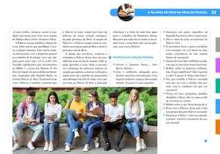 32
A PALAVRA DE DEUS NA ORAÇÃO PESSOAL
«A parte melhor» torna-se, assim, a con-
dição necessária para viver uma oração
de diálogo eficaz entre o homem e Deus.
A Palavra suscita também o desejo de
rezar pelos outros que partilham a nos-
sa condição humana. Esta tarefa mede-
-se diretamente com o progresso pessoal
no caminho de fé porque «um cego não
pode guiar outro cego» (cf. Lc 6,42). Um
exemplo significativo que encontramos
na Bíblia é o Livro dos Salmos. É um
livro de oração em que as palavras huma-
nas, inspiradas pelo Espírito Santo, se
tornam Palavra de Deus. É possível rezar
com a Palavra e também é possível que
a Palavra se torne oração por meio da
pobreza do nosso coração enriqueci-
do pela presença de Deus. A oração da
Palavra e a Palavra rezada criam as con-
dições necessárias para acolher e sentir a
presença real de Deus.
A Igreja que proclama, conserva e
transmite a Palavra divina deve ser con-
siderada uma escola de oração, onde se
pode aprender a rezar. Nela, é necessá-
ria a presença de valorosos mestres de
oração que ajudem a mostrar a direção a
seguir para um caminho de progressiva
aprendizagem da arte de saber rezar que
encontra na Palavra de Deus a principal
referência e a fonte de onde tirar água
pura e cristalina da Sabedoria divina.
Mas para que tudo isto se realize é neces-
sário rezar, e rezar bem, não com as pala-
vras, mas com a Palavra!
PROPOSTA DE ORAÇÃO PESSOAL
•	Invoca o Espírito Santo… Veni
Sancte Spiritus…
•	Cria o ambiente adequado para
manter uma boa concentração: evita
lugares ruidosos, espaços demasiado
amplos. O quarto é uma sugestão.
•	Encontra um passo específico da
Sagrada Escritura sobre o qual rezar.
•	Dá-te conta de estar na presença da
Palavra Viva.
•	É necessário leres o passo escolhido
com atenção, em voz baixa ou alta,
tendo consciência de não estares
diante de um jornal.
•	Depois de teres lido, sublinha as pala-
vras que te suscitam maior interesse.
•	Reflete sobre as palavras sublinha-
das. O que significam? Que sugerem
à vida? A quem se dirige essa frase?
•	Em que medida a Palavra escutada
tem que ver com a minha vida pes-
soal, com a condição em que me
encontro?
•	Pensa em fazer perguntas, pedidos
dirigidos a Deus, não te esquecendo
de envolver os outros.
•	Reflete sobre o que Deus deseja de ti.
•	Reza com a Palavra: deixa que a vida
seja penetrada pela Palavra escutada.
•	Dá graças a Deus e, com esse agrade-
cimento, conclui o momento de ora-
ção pessoal.
 
