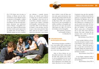 35
IGREJA E PALAVRA DE DEUS
(Gn 37,35) Quem não irá para os
infernos, se Abraão está nos infer-
nos? De facto, na Lei, Abraão vai para
os infernos; no Evangelho, o ladrão
vai para o paraíso. Não desdenha-
mos Abraão, em cujo seio todos dese-
jamos descansar, mas preferimos
Cristo a Abraão, o Evangelho à Lei.
Lemos que, depois da Ressurreição
de Cristo, muitos santos apareceram
na cidade santa. O nosso Senhor e
Salvador pregou na terra e também
nos infernos: e quando morreu,
desceu aos infernos para libertar
as almas que aí estavam prisionei-
ras. «Pregando a boa nova do rei-
no de Deus e dizendo: cumpriu-se»
o tempo da lei, chegou o princípio
do Evangelho, «está próximo o rei-
no de Deus» (Mc 1,14-15). Não disse:
já chegou o reino de Deus; mas dis-
se que o reino estava próximo. Quer
dizer: antes de eu sofrer a paixão,
antes de eu derramar o meu sangue,
não se abrirá o reino de Deus; por
esta razão, agora está próximo, mas
não está aqui, porque ainda não sofri
a paixão. «Arrependei-vos e acreditai
na Boa Nova» (Mc 1,15): acreditai,
não já na Lei, mas no Evangelho, ou
melhor, acreditai no Evangelho por
meio da Lei, tal como está escrito:
«Da fé para a fé.» (Rm 1,17). A fé na
Lei fortalece a fé no Evangelho.
São Jerónimo, Comentário
ao Evangelho de Marco,
1-2 (Homilia 76)
A PALAVRA DE DEUS
NA EDUCAÇÃO DOS FILHOS
São Jerónimo dá alguns conselhos a
Leta, uma mulher nobre romana, para
a educação da sua filha Paula. Exorta-a
a ensinar a sua filha a valorizar, conhe-
cer e rezar com a Sagrada Escritura.
«Ame os livros divinos em vez
das pedras preciosas e dos vestidos
de seda; neles, porém, não se delei-
te com as miniaturas de ouro ou de
couro da Babilónia, mas em repro-
duzir sabiamente a sua redação com
sinais diacríticos no texto original.
A primeira coisa que deve aprender
é o Saltério; os Salmos devem fazê-la
esquecer as cançonetas. Depois, dos
Provérbios de Salomão tire as nor-
mas para a vida. Com o Eclesiastes
deve habituar-se a considerar as coi-
sas do mundo como nada. No Livro
de Job deve procurar imitar os exem-
plos de fortaleza e de paciência.
Depois, passe para os Evangelhos,
que as suas mãos nunca deveriam
pousar. Com todo o desejo do seu
coração, mate a sede nos Atos dos
Apóstolos e nas Cartas.»
São Jerónimo, Carta CVII, 12
«Com exemplo, habitue-a a levan-
tar-se de noite para a oração e o can-
to dos Salmos, para cantar os hinos
até à aurora… Assim deve passar o
dia, e a noite deve encontrá-la nesta
atividade. Depois da oração deve vir
a leitura [dos livros divinos]; depois
da leitura a oração.»
São Jerónimo, Carta CVII, 9
«A sua língua, enquanto ainda é
tenra, deve impregnar-se da suavida-
de dos Salmos.»
São Jerónimo, Carta CVII, 4
 