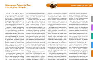 40
IGREJA E PALAVRA DE DEUS
Catequese e Palavra de Deus
à luz do novo Diretório
No dia 25 de junho de 2020, o
Pontifício Conselho para a Promoção
da Nova Evangelização apresentou o
Diretório para a Catequese, aprovado
pelo Papa Francisco a 23 de março, dia
em que a Igreja celebra a memória de
São Turíbio de Mogrovejo, fiel e apai-
xonado anunciador do Evangelho na
América do Sul do século xvi.
Seguindo a direção dos anteriores
Diretórios catequéticos, de 1971 e de
1997, o novo documento tem a finali-
dade de sustentar e relançar a missão
evangelizadora de toda a Igreja e, par-
ticularmente, o serviço da catequese, em
relação à sensibilidade e às circunstân-
cias de hoje. Com efeito, como recor-
da a exortação apostólica Evangelii
gaudium do Santo Padre, uma tarefa
peculiar do tempo que estamos a viver
é levar a cabo, em todos os campos da
dinâmica eclesial, uma corajosa «con-
versão missionária», que faça com que
todas as coisas se tornem «um canal
adequado à evangelização do mundo
atual» (EG 27).
Entre a Igreja, que «existe para evan-
gelizar» (EN 14), e a Palavra de Deus,
que é o núcleo profundo da evangeli-
zação, há um vínculo de necessidade
vital e urgente (DC 283-289), vínculo
que percorre transversalmente todo o
Diretório e como que constitui a sua
alma. À luz deste binómio é possível
reler todo o documento.
Tomando como ponto de partida
o desígnio providencial de Deus, que
revela aos homens o seu mistério de
amor, o Diretório afirma: «O Espírito
Santo continua a fecundar a Igreja que
vive da Palavra de Deus e sempre a faz
crescer na compreensão do Evangelho,
enviando-a e apoiando-a na obra de
evangelização do mundo. O próprio
Espírito, a partir do coração da huma-
nidade, semeia a semente da Palavra;
suscita desejo e obras de bem; prepara
o acolhimento do Evangelho e concede
a fé, para que, através do testemunho da
Igreja, os homens possam reconhecer a
presença e a comunicação amorosa de
Deus.» A Igreja, que tem a alegria de
guardar e transmitir a Palavra de vida
que recebeu como dom, fá-lo por meio
da Tradição e da Sagrada Escritura (DC
23-30).
Não há dúvida que a catequese ocu-
pa um lugar de importância vital entre
as numerosas “formas” através das
quais se realiza o «serviço da Palavra»,
ou seja, «o primeiro anúncio; as várias
tipologias de catequese; a homilia e a
pregação; a leitura orante, também
sob a forma de lectio divina; a piedade
popular; o apostolado bíblico; o ensi-
no da teologia; o ensino da religião nas
escolas; estudos e encontros que colo-
cam em relação a Palavra de Deus e a
cultura contemporânea, também num
confronto inter-religioso e intercultu-
ral» (DC 37).
No coração do verbo grego katechein,
do qual deriva a palavra «catequese», é
possível reconhecer a referência essen-
cial à Palavra de Deus que ressoa na
Igreja e no coração das pessoas, como
eco atual de um anúncio de vida que
já venceu a morte para sempre. Talvez
se pudesse afirmar com toda a certe-
za que cada tipo de catequese – inde-
pendentemente de ser um primeiro
anúncio do Evangelho, um itinerário de
iniciação cristã ou um percurso de for-
mação permanente, de se dirigir a crian-
ças e adolescentes ou a jovens e adultos
– é sempre um anúncio da Palavra de
Deus, que revela a força do amor mise-
ricordioso de Deus.
Recordando as indicações já expres-
sas na Evangelii gaudium, tudo isto é
indicado no novo Diretório para a cate-
quese com o nome de «catequese que-
rigmática», isto é, uma catequese que,
nascendo da Palavra e com base nela,
deseja essencialmente manifestar o
querigma, o «fogo do Espírito» que faz
acreditar em Jesus Cristo e comunica a
misericórdia do Pai (DC 57-60).
É a partir desta consideração que
a comunidade cristã deve verificar em
que medida a sua ação catequética é
capaz de perseguir concretamente o
objetivo de colocar os seus filhos em
contacto existencial com o núcleo da fé,
contido nas Sagradas Escrituras e cele-
brado nos Sacramentos. Com efeito, no
tempo da nova evangelização, a cate-
quese é chamada a valorizar com mais
audácia a força da Palavra, fazendo com
que cada fiel tenha à disposição o tesou-
ro precioso da Escritura, que permite
encontrar-se com o Senhor da vida e
permanecer em comunhão com Ele.
Talvez seja precisamente a simplici-
dade desta consideração que, por assim
dizer, leva a aliviar a catequese daquilo
que, ao longo dos tempos, a foi tornan-
do pesada, reduzindo-a não raras vezes
a um mero “ensino da fé”, desligado de
uma experiência viva dessa mesma fé,
ou a uma “exposição moralista”, longe
de um encontro com o Senhor que, pelo
contrário, liberta e renova interiormen-
te o coração da pessoa humana. O Papa
 