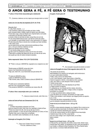 O AMOR GERA A FÉ, A FÉ GERA O TESTEMUNHO
LECIONÁRIO DOMINICAL – ANO A, B e C– DOMINGO DA RESSURREIÇÃO – TEXTOS BÍBLICOS: BÍBLIA J. F. DE ALMEIDA REVISTA E ATUALIZADA
cf. LECIONÁRIO em: CCT - Consultation on Common Texts, (www.commontexts.org/Default.html) - DESENHO: www.servicioskoinonia.org/cerezo/
1ª Leitura: A fé em Cristo ressuscitado gera o testemunho
“41b ...Comemos e bebemos com ele, depois que ressurgiu dentre os mortos”
Leitura do Livro dos Atos dos Apóstolos (At 10,34.37-43)
[Naqueles dias:]
34 ...falou Pedro, dizendo:... [...]
37 Vós conheceis a palavra que se divulgou por toda a Judéia,
tendo começado desde a Galiléia, depois do batismo que João pregou,
38 como Deus ungiu a Jesus de Nazaré com o Espírito Santo e com poder,
o qual andou por toda parte, fazendo o bem
e curando a todos os oprimidos do diabo, porque Deus era com ele;
39 e nós somos testemunhas de tudo o que ele fez na terra dos judeus
e em Jerusalém; ao qual também tiraram a vida, pendurando-o no madeiro.
40 A este ressuscitou Deus no terceiro dia e concedeu que fosse manifesto,
41 não a todo o povo,
mas às testemunhas que foram anteriormente escolhidas por Deus,
isto é, a nós que comemos e bebemos com ele,
depois que ressurgiu dentre os mortos;
42 e nos mandou pregar ao povo e testificar
que ele é quem foi constituído por Deus Juiz de vivos e de mortos.
43 Dele todos os profetas dão testemunho de que, por meio de seu nome,
todo aquele que nele crê recebe remissão de pecados.
Salmo responsorial: Salmo 118,1-2,16-17,22-23 (R./24)
R. “24 Este é o dia que o SENHOR fez; regozijemo-nos e alegremo-nos nele.”
1 Rendei graças ao SENHOR, porque ele é bom,
porque a sua misericórdia dura para sempre.
2 Diga, pois, Israel: Sim, a sua misericórdia dura para sempre. [...] R.
16 A destra do SENHOR se eleva,
a destra do SENHOR faz proezas.
17 Não morrerei; antes, viverei e contarei as obras do SENHOR. [...] R.
22 A pedra que os construtores rejeitaram,
essa veio a ser a principal pedra, angular;
23 isto procede do SENHOR e é maravilhoso aos nossos olhos. [...] R.
2ª Leitura: Viver a ressurreição entre o já e o ainda não
“1b ... Buscai as coisas lá do alto, onde Cristo vive...”
Leitura da Carta de Paulo aos Colossenses (Col 3,1-4)
[Irmãos:]
1 ... se fostes ressuscitados juntamente com Cristo,
buscai as coisas lá do alto, onde Cristo vive, assentado à direita de Deus.
2 Pensai nas coisas lá do alto, não nas que são aqui da terra;
3 porque morrestes, e a vossa vida está oculta juntamente com Cristo, em Deus.
4 Quando Cristo, que é a nossa vida, se manifestar,
então, vós também sereis manifestados com ele, em glória.
Aclamação ao Evangelho (1Co 5,7b-8a):
“7b... Cristo nosso Cordeiro Pascal, foi imolado.
8a Por isso, celebremos a festa...”
Evangelho: O amor gera a fé
“9b ... Era necessário ressuscitar ele dentre os mortos”
Leitura do Evangelho de Jesus Cristo segundo João (Jo 20,1-9)
1 No primeiro dia da semana,
Maria Madalena foi ao sepulcro de madrugada, sendo ainda escuro,
e viu que a pedra estava revolvida.
2 Então, correu e foi ter com Simão Pedro
e com o outro discípulo, a quem Jesus amava, e disse-lhes:
Tiraram do sepulcro o Senhor, e não sabemos onde o puseram.
3 Saiu, pois, Pedro e o outro discípulo e foram ao sepulcro.
4 Ambos corriam juntos,
mas o outro discípulo correu mais depressa do que Pedro
e chegou primeiro ao sepulcro;
5 e, abaixando-se, viu os lençóis de linho; todavia, não entrou.
6 Então, Simão Pedro, seguindo-o, chegou e entrou no sepulcro.
Ele também viu os lençóis,
7 e o lenço que estivera sobre a cabeça de Jesus,
e que não estava com os lençóis, mas deixado num lugar à parte.
8 Então, entrou também o outro discípulo, que chegara primeiro ao sepulcro,
e viu, e creu.
9 Pois ainda não tinham compreendido a Escritura,
que era necessário ressuscitar ele dentre os mortos.
Oração do dia (Livro de Oração Comum – LOC, pg. 122)
Ó Deus,
que para a nossa redenção entregaste o teu Unigênito Filho à morte de cruz,
e pela sua gloriosa ressurreição nos libertaste do poder de nosso inimigo;
concede que morramos diariamente para o pecado,
a fim de que vivamos sempre com Ele na alegria de sua ressurreição;
mediante Jesus Cristo, teu Filho, nosso Senhor,
que vive e reina contigo e com o Espírito Santo, um só Deus,
agora e sempre.
Amém.
Benção (Livro de Oração Comum – LOC, pg. 106):
O Deus da Paz, que ressuscitou dos mortos a Jesus Cristo, Senhor nosso,
Grande Pastor das ovelhas, vos aperfeiçoe em todo o bem para fazerdes a
sua Vontade; e a Bênção de Deus Onipotente, Pai, Filho e Espírito Santo,
seja convosco, e convosco habite eternamente. Amém.
 
