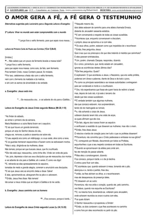 O AMOR GERA A FÉ, A FÉ GERA O TESTEMUNHO
LECIONÁRIO DOMINICAL – ANO A, B e C– DOMINGO DA RESSURREIÇÃO – TEXTOS BÍBLICOS: BÍBLIA J. F. DE ALMEIDA REVISTA E ATUALIZADA
cf. LECIONÁRIO em: CCT - Consultation on Common Texts, (www.commontexts.org/Default.html) - DESENHO: www.servicioskoinonia.org/cerezo/
Alternativas sugeridas pelo Lecionário para a Segunda Leitura e Evangeho:
2ª Leitura: Viver no mundo sem estar comprometido com o mundo
“7 Lançai fora o velho fermento, para que sejais nova massa...”
Leitura da Primeira Carta de Paulo aos Coríntos (1Cor 5,6b-8)
[Irmãos:]
6b ... Não sabeis que um pouco de fermento leveda a massa toda?
7 Lançai fora o velho fermento,
para que sejais nova massa, como sois, de fato, sem fermento.
Pois também Cristo, nosso Cordeiro pascal, foi imolado.
8 Por isso, celebremos a festa não com o velho fermento,
nem com o fermento da maldade e da malícia,
e sim com os asmos da sinceridade e da verdade.
a. Evangelho: Jesus está vivo
“7 ... Ele ressuscitou dos... e vai adiante de vós para a Galiléia...”
Leitura do Evangelho de Jesus Cristo segundo Mateus (Mt 28,1-10)
1 No findar do sábado,
ao entrar o primeiro dia da semana,
Maria Madalena e a outra Maria foram ver o sepulcro.
2 E eis que houve um grande terremoto;
porque um anjo do Senhor desceu do céu,
chegou-se, removeu a pedra e assentou-se sobre ela.
3 O seu aspecto era como um relâmpago, e a sua veste, alva como a neve.
4 E os guardas tremeram espavoridos e ficaram como se estivessem mortos.
5 Mas o anjo, dirigindo-se às mulheres, disse:
Não temais; porque sei que buscais Jesus, que foi crucificado.
6 Ele não está aqui; ressuscitou, como tinha dito. Vinde ver onde ele jazia.
7 Ide, pois, depressa e dizei aos seus discípulos que ele ressuscitou dos mortos
e vai adiante de vós para a Galiléia; ali o vereis. É como vos digo!
8 E, retirando-se elas apressadamente do sepulcro,
tomadas de medo e grande alegria, correram a anunciá-lo aos discípulos.
9 E eis que Jesus veio ao encontro delas e disse: Salve!
E elas, aproximando-se, abraçaram-lhe os pés e o adoraram.
10 Então, Jesus lhes disse: Não temais!
Ide avisar a meus irmãos que se dirijam à Galiléia e lá me verão.
b. Evangelho: Jesus caminha com os homens
“29 ...Fica conosco, porque é tarde...”
Leitura do Evangelho de Jesus Cristo segundo Lucas (Lc 24,13-35)
13 Naquele mesmo dia,
dois deles estavam de caminho para uma aldeia chamada Emaús,
distante de Jerusalém sessenta estádios.
14 E iam conversando a respeito de todas as coisas sucedidas.
15 Aconteceu que, enquanto conversavam e discutiam,
o próprio Jesus se aproximou e ia com eles.
16 Os seus olhos, porém, estavam como que impedidos de o reconhecer.
17 Então, lhes perguntou Jesus:
Que é isso que vos preocupa e de que ides tratando à medida que caminhais?
E eles pararam entristecidos.
18 Um, porém, chamado Cleopas, respondeu, dizendo:
És o único, porventura, que, tendo estado em Jerusalém,
ignoras as ocorrências destes últimos dias?
19 Ele lhes perguntou: Quais?
E explicaram: O que aconteceu a Jesus, o Nazareno, que era varão profeta,
poderoso em obras e palavras, diante de Deus e de todo o povo,
20 e como os principais sacerdotes e as nossas autoridades o entregaram
para ser condenado à morte e o crucificaram.
21 Ora, nós esperávamos que fosse ele quem havia de redimir a Israel;
mas, depois de tudo isto, é já este o terceiro dia
desde que tais coisas sucederam.
22 É verdade também que algumas mulheres,
das que conosco estavam, nos surpreenderam,
tendo ido de madrugada ao túmulo;
23 e, não achando o corpo de Jesus,
voltaram dizendo terem tido uma visão de anjos,
os quais afirmam que ele vive.
24 De fato, alguns dos nossos foram ao sepulcro
e verificaram a exatidão do que disseram as mulheres; mas não o viram.
25 Então, lhes disse Jesus:
Ó néscios e tardos de coração para crer tudo o que os profetas disseram!
26 Porventura, não convinha que o Cristo padecesse e entrasse na sua glória?
27 E, começando por Moisés, discorrendo por todos os Profetas,
expunha-lhes o que a seu respeito constava em todas as Escrituras.
28 Quando se aproximavam da aldeia para onde iam,
fez ele menção de passar adiante.
29 Mas eles o constrangeram, dizendo:
Fica conosco, porque é tarde, e o dia já declina.
E entrou para ficar com eles.
30 E aconteceu que, quando estavam à mesa, tomando ele o pão,
abençoou-o e, tendo-o partido, lhes deu;
31 então, se lhes abriram os olhos, e o reconheceram;
mas ele desapareceu da presença deles.
32 E disseram um ao outro:
Porventura, não nos ardia o coração, quando ele, pelo caminho,
nos falava, quando nos expunha as Escrituras?
33 E, na mesma hora, levantando-se, voltaram para Jerusalém,
onde acharam reunidos os onze e outros com eles,
34 os quais diziam:
O Senhor ressuscitou e já apareceu a Simão!
35 Então, os dois contaram o que lhes acontecera no caminho
e como fora por eles reconhecido no partir do pão.
 