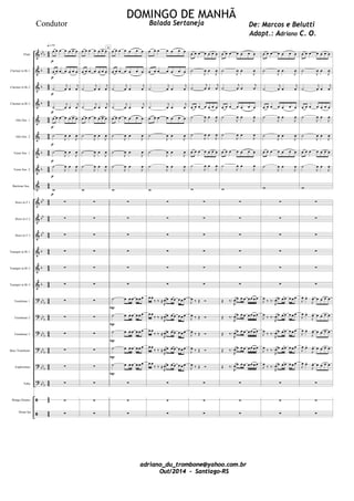





























































































Flute
Clarinet in B 1
Clarinet in B 2
Clarinet in B 3
Alto Sax. 1
Alto Sax. 2
Tenor Sax. 1
Tenor Sax. 2
Baritone Sax.
Horn in F 1
Horn in F 2
Horn in F 3
Trumpet in B 1
Trumpet in B 2
Trumpet in B 3
Trombone 1
Trombone 2
Trombone 3
Bass Trombone
Euphonium
Tuba
Bongo Drums
Drum Set
      
      


 




 


      


 




 




 



























      
      


 




 


      


 




 




 

















      
      


 




 


      


 




 




 









      
      
      
      
      



A





      
      


 




 


      


 




 




 









 
  

      
 
  

      
 
  

      
 
  

      
 
  

      



      


 




 


      


 




 


      


 










   

   

   

   

   



      


 




 


      


 




 


      


 









 

       
 

       
 

       
 

       
 

       



      


 




 


      


 




 


      


 











 

      


 

      


 

      


 

      


 

      



      


 




 


      


 




 


      


 










 

    

 

    

 

    

 

    

 

    



DOMINGO DE MANHÃ
De: Marcos e Belutti
adriano_du_trombone@yahoo.com.br
Out/2014 - Santiago-RS
Condutor Balada Sertaneja
Adapt.: Adriano C. O.
 