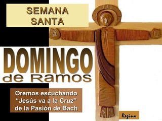 SEMANA SANTA Regina DOMINGO Oremos escuchando “Jesús va a la Cruz” de la Pasión de Bach de Ramos 