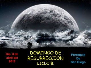 Día 8 de     DOMINGO DE    Parroquia
abril del   RESURRECCION      De
  2012
               CICLO B.    San Diego
 