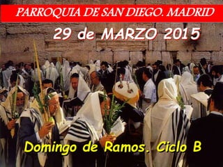 29 de MARZO 2015
Domingo de Ramos. Ciclo B
PARROQUIA DE SAN DIEGO. MADRID
 
