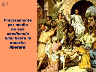 Precisamente
  por medio
     de esa
  obediencia
filial hasta la
    muerte:
    liberará.
    liberará
 