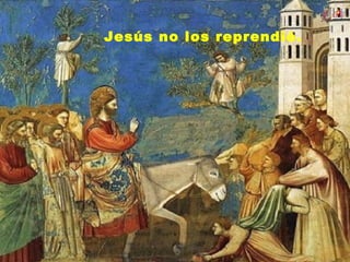 Jesús no los reprendió.
 
