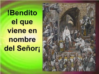 !Bendito
el que
viene en
nombre
del Señor¡
 
