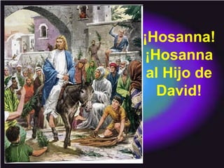 ¡Hosanna!
¡Hosanna
al Hijo de
David!
 