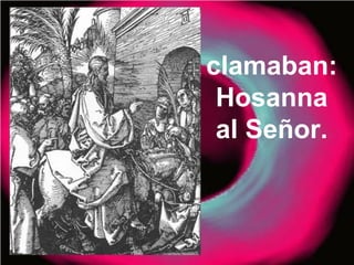 clamaban:
Hosanna
al Señor.
 