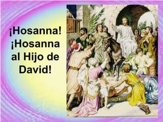 ¡Hosanna!
¡Hosanna
al Hijo de
David!
 
