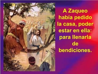 A Zaqueo
había pedido
la casa, poder
estar en ella:
para llenarla
de
bendiciones.
 