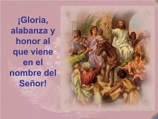 ¡Gloria,
alabanza y
honor al
que viene
en el
nombre del
Señor!
 