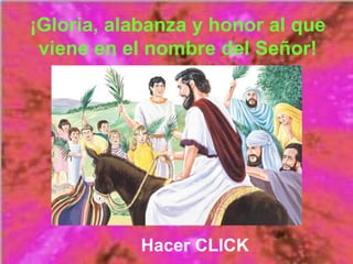 ¡Gloria, alabanza y honor al que
viene en el nombre del Señor!
Hacer CLICK
 