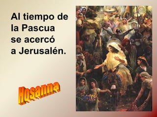 Al tiempo de
la Pascua
se acercó
a Jerusalén.
 