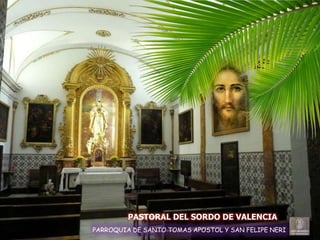 PASTORAL DEL SORDO DE VALENCIA
PARROQUIA DE SANTO TOMAS APOSTOL Y SAN FELIPE NERI
 