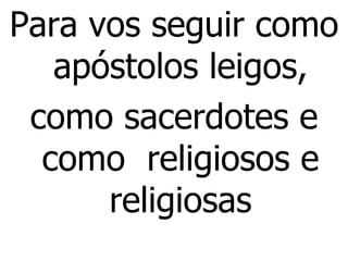 Para vos seguir como apóstolos leigos, como sacerdotes e como  religiosos e religiosas 