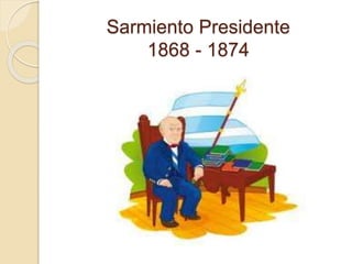 Sarmiento Presidente 
1868 - 1874 
 