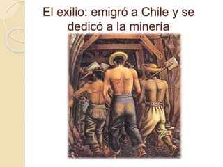 El exilio: emigró a Chile y se 
dedicó a la minería 
 