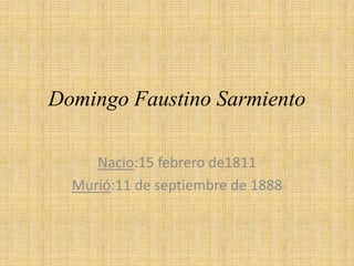 Domingo Faustino Sarmiento
Nacio:15 febrero de1811
Murió:11 de septiembre de 1888
 