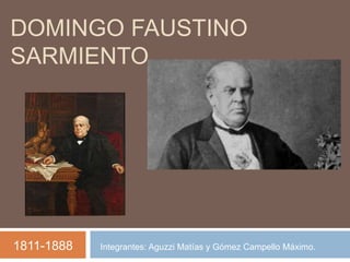 DOMINGO FAUSTINO
SARMIENTO
1811-1888 Integrantes: Aguzzi Matías y Gómez Campello Máximo.
 