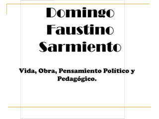 Domingo Faustino Sarmiento Vida, Obra, Pensamiento Político y  Pedagógico. 