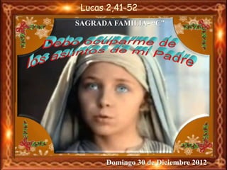 Lucas 2,41-52
SAGRADA FAMILIA- “C”

Domingo 30 de Diciembre 2012

 