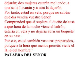 dejarán; dos mujeres estarán moliendo: a
una se la llevarán y a otra la dejarán.
Por tanto, estad en vela, porque no sabéi...