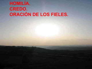 HOMILÍA.
CREDO.
ORACIÓN DE LOS FIELES.

 