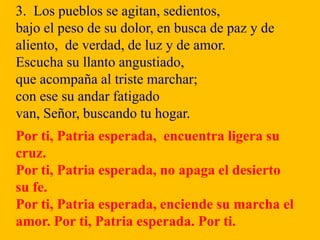 3. Los pueblos se agitan, sedientos,
bajo el peso de su dolor, en busca de paz y de
aliento, de verdad, de luz y de amor.
...