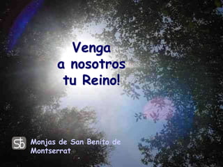 Venga
a nosotros
tu Reino!

Monjas de San Benito de
Montserrat

 