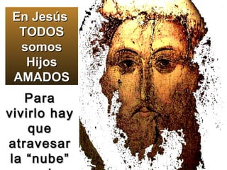 No clic En Jesús  TODOS somos Hijos AMADOS Para vivirlo hay que atravesar la “nube” que lo tapa 