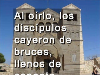 Al oírlo, los discípulos cayeron de bruces, llenos de espanto.  
