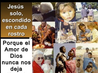 Porque el Amor de Dios nunca nos deja  (Salmo) Jesús  solo, escondido en cada rostro 