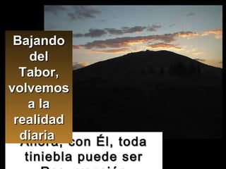 Ahora, con Él, toda tiniebla puede ser Resurrección Bajando del Tabor, volvemos a la realidad diaria  