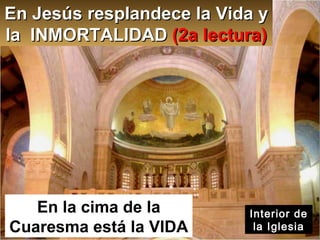 En Jesús resplandece la Vida y la  INMORTALIDAD  (2a lectura ) En la cima de la Cuaresma está la VIDA Interior de la Iglesia 