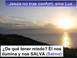 Jesús no trae confort, sino Luz ¿De qué tener miedo? Él nos ilumina y nos SALVA  (Salmo) 