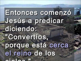 Entonces comenzó Jesús a predicar diciendo: "Convertíos, porque está  cerca el reino  de los cielos."  