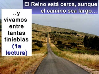 El Reino está cerca, aunque el camino sea largo… ..y vivamos  entre tantas tinieblas  (1a lectura) 