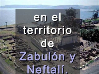 en el territorio de  Zabulón y Neftalí. 