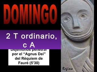 Dejémonos penetrar por el “Agnus Dei” del Réquiem de Fauré (5’30) DOMINGO 2 T ordinario, c A  Regina 