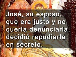 José, su esposo, que era justo y no quería denunciarla, decidió repudiarla en secreto.  
