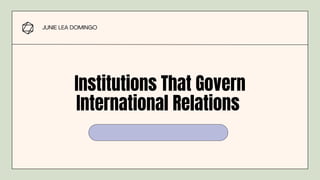 Institutions That Govern
International Relations


JUNIE LEA DOMINGO
 