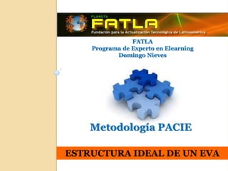 FATLA Programa de Experto en Elearning Domingo Nieves Metodología PACIE ESTRUCTURA IDEAL DE UN EVA 