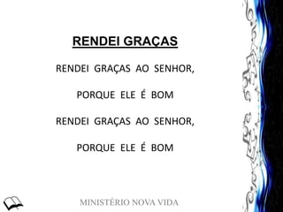 MINISTÉRIO NOVA VIDA
RENDEI GRAÇAS
RENDEI GRAÇAS AO SENHOR,
PORQUE ELE É BOM
RENDEI GRAÇAS AO SENHOR,
PORQUE ELE É BOM
 
