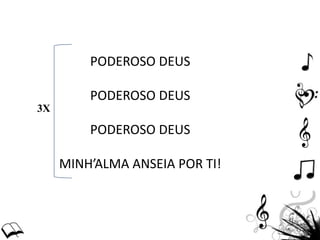 PODEROSO DEUS
PODEROSO DEUS
PODEROSO DEUS
MINH’ALMA ANSEIA POR TI!
3X
 