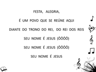 FESTA, ALEGRIA,
É UM POVO QUE SE REÚNE AQUI
DIANTE DO TRONO DO REI, DO REI DOS REIS
SEU NOME É JESUS (ÔÔÔÔ)
SEU NOME É JESUS (ÔÔÔÔ)
SEU NOME É JESUS
 